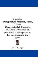 Synopsis Evangeliorum Matthaei, Marci, Lucae: Cum Locis Qui Supersunt Parallelis Litterarum Et Traditionum Evangelicarum Irenaeo Antiquiorum... 1104473739 Book Cover