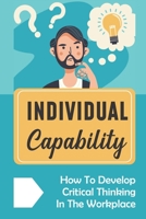 Individual Capability: How To Develop Critical Thinking In The Workplace: Development Critical Thinking B09BYFWZGC Book Cover