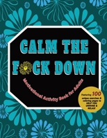 Calm The F*ck Down: Motivational Activity Book for Adults B0C9SG22S3 Book Cover