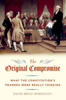 Original Compromise: What the Constitution's Framers Were Really Thinking 0199796297 Book Cover