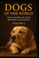 Dogs of the World: Volume1, True Stories of Love, Bravery, and Devotion B0G5PR7MN4 Book Cover