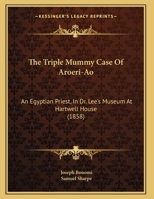 The Triple Mummy Case Of Aroeri-Ao: An Egyptian Priest, In Dr. Lee's Museum At Hartwell House 1141126257 Book Cover