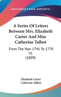 A Series Of Letters Between Mrs. Elizabeth Carter And Miss Catherine Talbot: From The Year 1741 To 1770 V1 1164040634 Book Cover