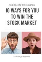 10 Ways For You to Win The Stock Market: A Lesson For Beginners B08XLCBGSB Book Cover