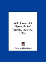 Wild Flowers Of Plymouth And Vicinity, 1804-1904 1169646751 Book Cover