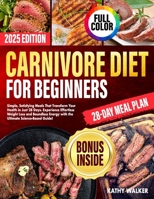 Carnivore Diet for Beginners: Simple, Satisfying Meals That Transform Your Health in Just 28 Days. Experience Effortless Weight Loss and Boundless Energy with the Ultimate Science-Based Guide! B0DTY7SBNJ Book Cover