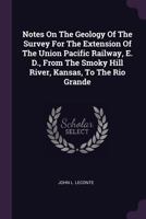 Notes on the Geology of the Survey for the Extension of the Union Pacific Railway, E. D., from the Smoky Hill River, Kansas, to the Rio Grande 1378298373 Book Cover