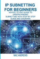 IP SUBNETTING FOR BEGINNERS: NOVICE TO PRO GUIDE TO UNDERSTANDING SUBNETTING WITH STEP BY STEP GUIDE AND DIAGRAMS 1674590288 Book Cover