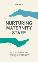 Nurturing Maternity Staff: How to Tackle Trauma, Stress and Burnout to Create a Positive Working Culture in the NHS 1780667353 Book Cover