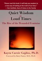 Quiet Wisdom in Loud Times: The Rise of the Wounded Feminine 0991556607 Book Cover