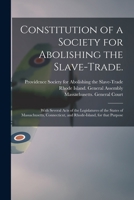 Constitution of a society for abolishing the slave-trade. With several acts of the legislatures of the states of Massachusetts, Connecticut and Rhode-Island, for that purpose. 1014619955 Book Cover