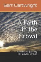 A Faith in the Crowd: One Man's Journey to Heaven. Or not. 1731274637 Book Cover