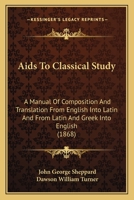 Aids To Classical Study: A Manual Of Composition And Translation From English Into Latin And From Latin And Greek Into English 1436762782 Book Cover