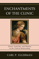 Enchantments of the Clinic: Power, Eroticism, and Illusion in the Clinical Relationship 0765707780 Book Cover