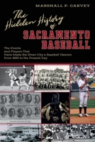 The Hidden History of Sacramento Baseball: The Events and Players That Have Made the River City a Baseball Heaven from 1860 to the Present Day 0578493543 Book Cover