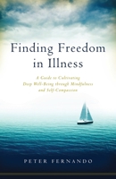 Finding Freedom in Illness: A Guide to Cultivating Deep Well-Being through Mindfulness and Self-Compassion 1611802636 Book Cover