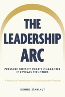 The Leadership Arc: Care. Clarity. Connection. A Practical Framework For Leading Under Pressure B0GQLSRC2X Book Cover