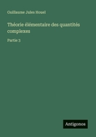 Théorie élémentaire des quantités complexes: Partie 3 (French Edition) 3388145628 Book Cover
