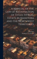 A Manual of the Law of Registration of Titles to Real Estate in Manitoba and the Northwest Territories 102026389X Book Cover