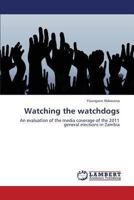 Watching the watchdogs: An evaluation of the media coverage of the 2011 general elections in Zambia 3659332240 Book Cover