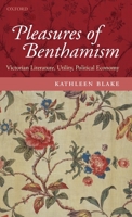 Pleasures of Benthamism: Victorian Literature, Utility, Political Economy 0199563268 Book Cover