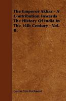 The Emperor Akbar - A Contribution Towards the History of India in the 16th Century - Vol. II. 1444639706 Book Cover