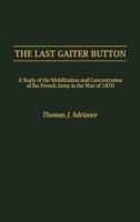 The Last Gaiter Button: Study of the Mobilization and Concentration of the French Army in the War of 1870 (Contributions in Military Studies) 0313254699 Book Cover