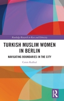 Turkish Muslim Women in Berlin: Navigating Boundaries in the City (Routledge Research in Race and Ethnicity) 1032736666 Book Cover