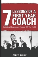 7 Lessons of a First Year Coach: Building Champions On and Off The Field B0CLF4G5WQ Book Cover