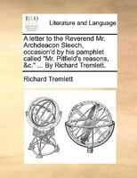 A letter to the Reverend Mr. Archdeacon Sleech, occasion'd by his pamphlet called "Mr. Pitfield's reasons, &c." ... By Richard Tremlett. 1170410340 Book Cover