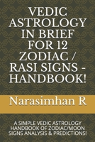 Vedic Astrology in Brief for 12 Zodiac / Rasi Signs - Handbook!: A Simple Vedic Astrology Handbook of Zodiac/Moon Signs Analysis & Predictions! 1520788274 Book Cover