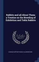 Rabbits and all about them A Treatise on the breeding of Exhibition and Table Rabbits 1376823691 Book Cover