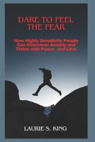 DARE TO FEEL THE FEAR:: How Highly Sensitive People Can Overcome Anxiety and Thrive with Power and Love. B0F4PB5T6G Book Cover