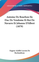Antoine De Bourbon IIe Duc De Vendome Et Roi De Navarre Et Jehanne D'Albret (1879) 1104020467 Book Cover