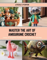 Master the Art of Amigurume Crochet: Create 24 Delightful Stuffed Animals, Keychains, and More B0CRW8SX6K Book Cover