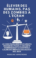Élever Des Humains, Pas Des Zombies à l'Écran: Le Code Équilibré des Parents Modernes pour la Sécurité Numérique et le Contrôle Calme des Médias Sociaux et des Jeux (French Edition) B0GPHGNCMQ Book Cover