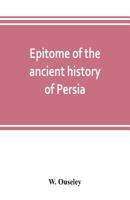 Epitome of the ancient history of Persia; Extranted and Translated from the Tehan Ara, A Persian Manuscript 9353803381 Book Cover