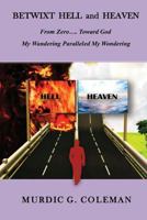 Betwixt Hell and Heaven: From Zero.....Toward God: My Wandering Paralleled My Wondering 1548530506 Book Cover