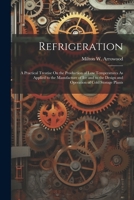 Refrigeration: A Practical Treatise On the Production of Low Temperatures As Applied to the Manufacture of Ice and to the Design and Operation of Cold Storage Plants 1021654124 Book Cover