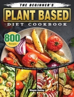 The Beginner's Plant Based Diet Cookbook: 800 Vibrant & Mouthwatering Recipes to Shed Weight, Lower Cholesterol & Boost Energy 1802443479 Book Cover