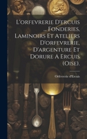 L'orfevrerie D'ercuis ... Fonderies, Laminoirs Et Ateliers D'orfevrerie, D'argenture Et Dorure A Ercuis (oise). (French Edition) 102022486X Book Cover