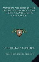 Memorial Addresses On The Life And Character Of John B. Rice, A Representative From Illinois 1177171732 Book Cover