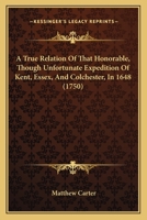 A True Relation Of That Honorable, Though Unfortunate Expedition Of Kent, Essex, And Colchester, In 1648 1165920816 Book Cover