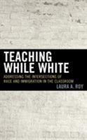 Teaching While White: Addressing the Intersections of Race and Immigration in the Classroom 1475840381 Book Cover