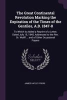 The Great Continental Revolution Marking the Expiration of the Times of the Gentiles, A.D. 1847-8. to Which Is Added a Reprint of a Letter to Dr. Wolff, and of Other Occasional Papers 1377616819 Book Cover