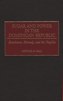 Sugar and Power in the Dominican Republic: Eisenhower, Kennedy, and the Trujillos (Contributions in Latin American Studies) 0313311277 Book Cover