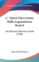 C. Valerii Setini Balbi Flacci Argonauticon Libri Octo Ad Optimas Editiones Collati 0526216638 Book Cover