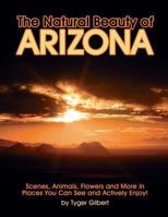 The Natural Beauty of Arizona: Scenes, Animals, Flowers and More in Places You Can See and Actively Enjoy! 1484069439 Book Cover