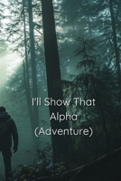 I'll Show That Alpha (ADVENTURE) B0DRPV3VLK Book Cover