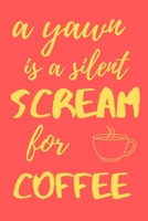 A yawn is a silent scream for coffee: funny notebook for coffee lovers 6x9 1710307196 Book Cover